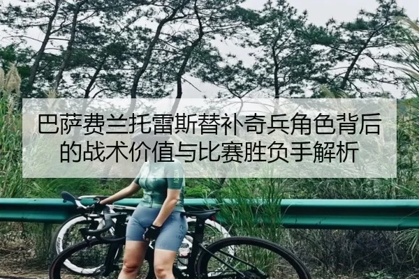 巴萨费兰托雷斯替补奇兵角色背后的战术价值与比赛胜负手解析