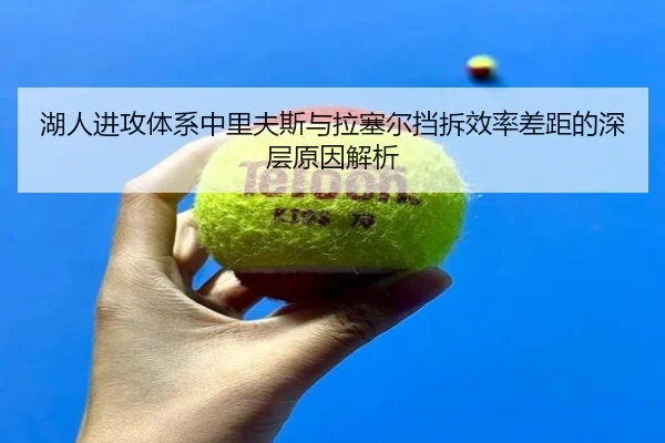 湖人进攻体系中里夫斯与拉塞尔挡拆效率差距的深层原因解析