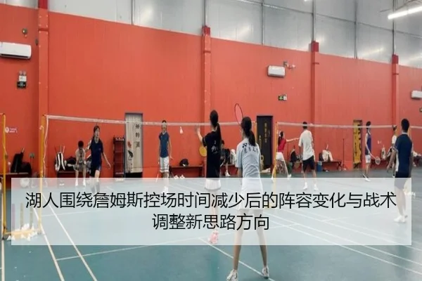 湖人围绕詹姆斯控场时间减少后的阵容变化与战术调整新思路方向