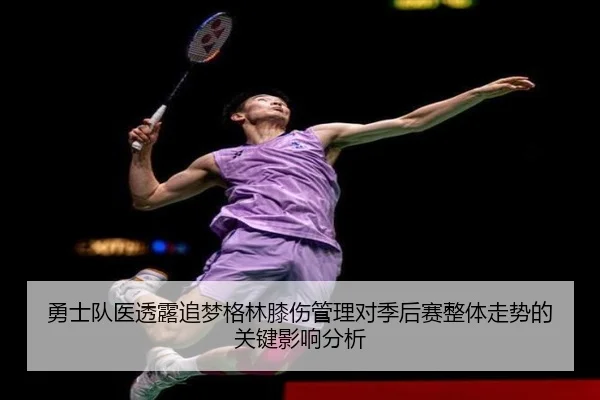 勇士队医透露追梦格林膝伤管理对季后赛整体走势的关键影响分析
