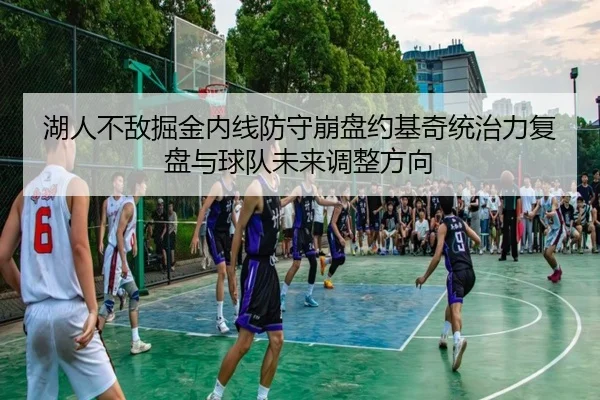 湖人不敌掘金内线防守崩盘约基奇统治力复盘与球队未来调整方向