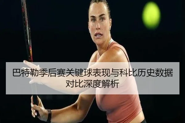 巴特勒季后赛关键球表现与科比历史数据对比深度解析