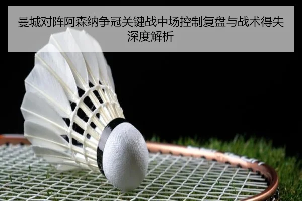 曼城对阵阿森纳争冠关键战中场控制复盘与战术得失深度解析
