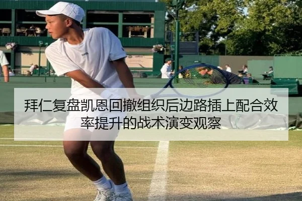拜仁复盘凯恩回撤组织后边路插上配合效率提升的战术演变观察